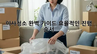 이사청소, 완벽 가이드: 효율적인 진행 순서