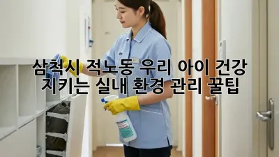 🏡 삼척시 적노동, 우리 아이 건강 지키는 실내 환경 관리 꿀팁! ✨