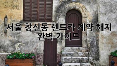 서울 창신동 렌트카 계약 해지 완벽 가이드
