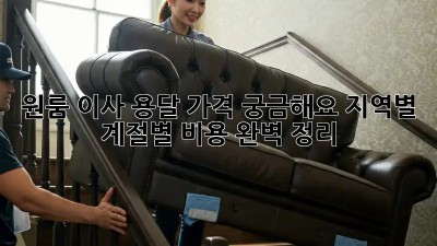 원룸 이사 용달, 가격 궁금해요? 지역별, 계절별 비용 완벽 정리!